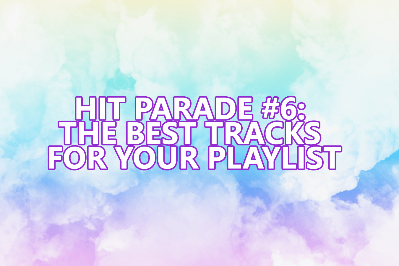 HIT PARADE #6: THE BEST TRACKS FOR YOUR PLAYLIST
