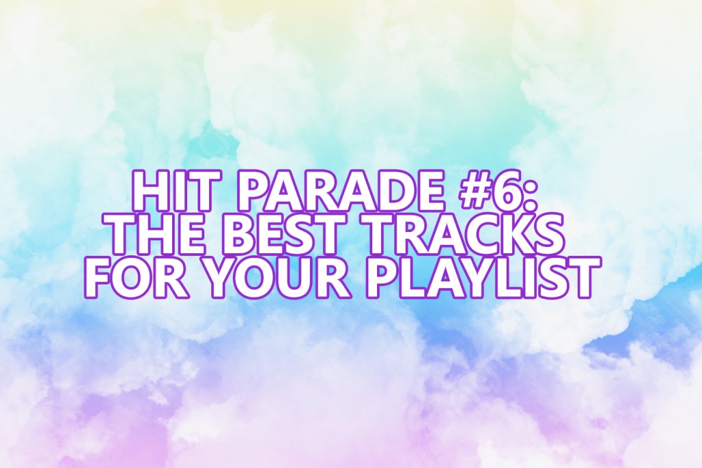 HIT PARADE #6: THE BEST TRACKS FOR YOUR&nbsp;PLAYLIST