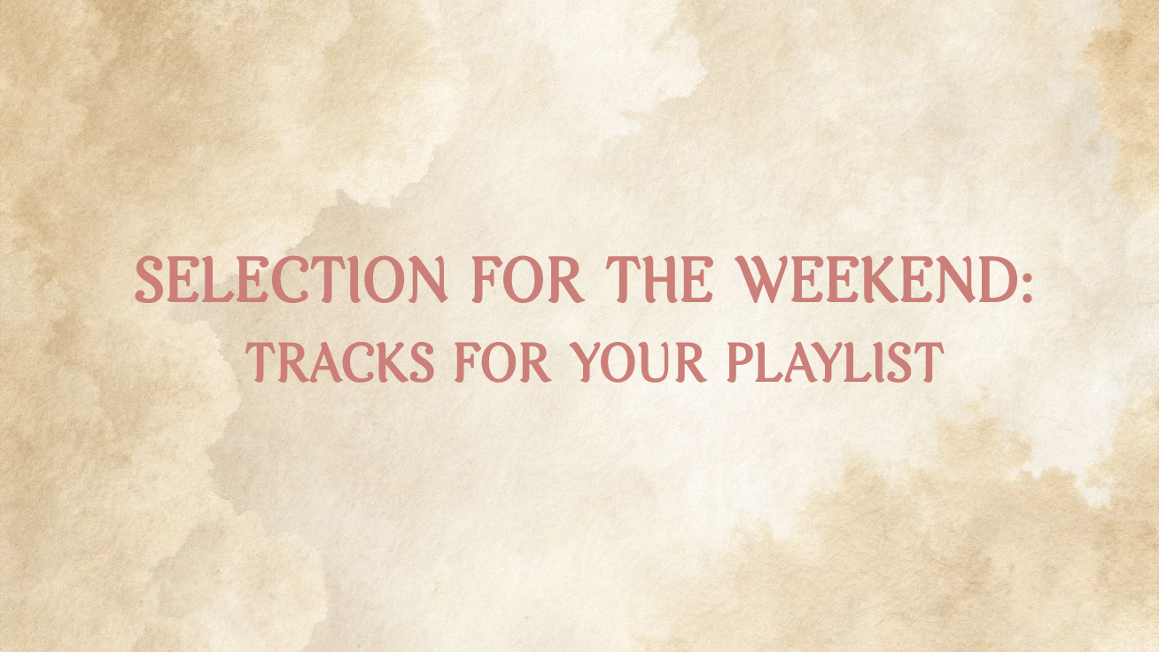 Selection For The Weekend: Tracks For Your Playlist