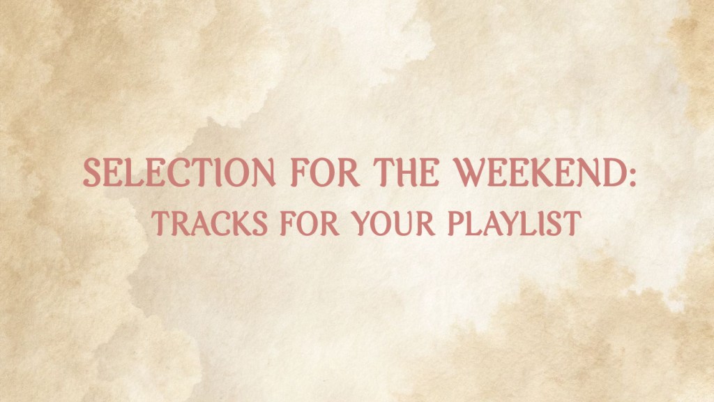Selection For The Weekend: Tracks For Your Playlist